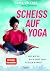 Scheiß auf Yoga: Und wie du auch ohne Om fliegen kannst (German Edition)