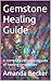The Gemstone Guide: A complete reference for Crystal healing properties