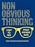Non-Obvious Thinking: How to See What Others Miss