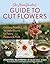 The Homesteader's Guide to Cut Flowers: Growing Beautiful, Versatile Blooms for Pantry, Pleasure & Profit (The Homesteader's Guides)