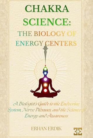 CHAKRA SCIENCE: THE BIOLOGY OF ENERGY CENTERS : A Biologist’s Guide to the Endocrine System, Nerve Plexuses, and the Science of Energy and Awareness (Chakra Healing Mastery)