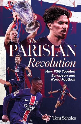 The Parisian Revolution: How PSG Toppled European and World Football (Kindle Edition)