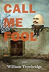 Call Me Fool by William Trowbridge