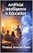 Artificial Intelligence in Education by Thomas Jerome Baker Artificial Intelligence in Education by Thomas Jerome Baker
