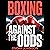 Boxing: Against the Odds: The Boxing Matches and Knockouts That Shocked the World: Unforgettable Underdog Stories, Facts, and Trivia