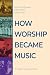 How Worship Became Music