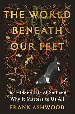 The World Beneath Our Feet: The Hidden Life of Soil and Why It Matters to Us All