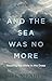 And the Sea Was No More: Re...