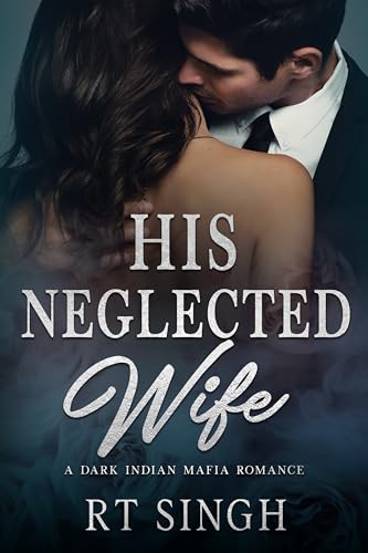 His Neglected Wife; Mafia King's Unwanted Bride: A Dark Angsty Steamy Indian Mafia Arranged Marriage Romance (Mafia Brides Series, Book 5)