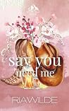 Say You Need Me