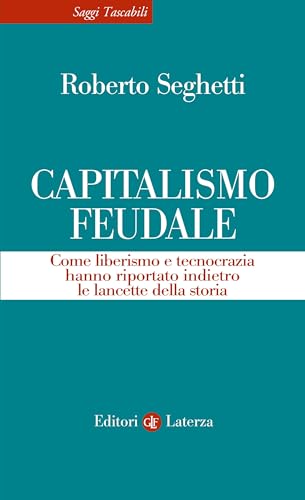 Capitalismo feudale: Come liberismo e tecnocrazia hanno riportato indietro le lancette della storia (Italian Edition)