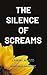 The Silence of Screams: A Dark Psychological Thriller