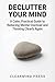 Declutter Your Mind: A Calm, Practical Guide to Reducing Mental Overload and Thinking Clearly Again
