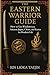 The Eastern Warrior's Guide: How to Use Wisdom from Ancient Japan, China, and Korea for Modern Life (Ancestral Wisdom)