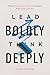 Lead Boldly, Think Deeply: ...