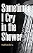 Sometimes I Cry in the Shower