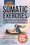SOMATIC EXERCISES: Vagus Nerve Regulation for Trauma Release: 40-Day Guided Journey, Rewire your Nervous System and Move from Anxiety to Safety