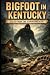 Bigfoot in Kentucky: Tales ...