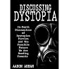 Discussing Dystopia: In-Depth Discussions of Dystopian Fiction, and The Possible Future We Are Heading Towards