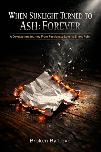 When Sunlight Turned to Ash: Forever: A Devastating Journey From Passionate Love to Silent Ruin (Kindle Edition)