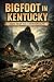 Bigfoot in Kentucky: Tales ...