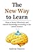 The New Way to Learn: How to Study Effectively and Absorb Knowledge according to the Latest Science