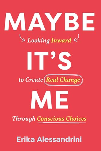 Maybe It's Me: Looking Inward to Create Real Change Through Conscious Choices (Hardcover)