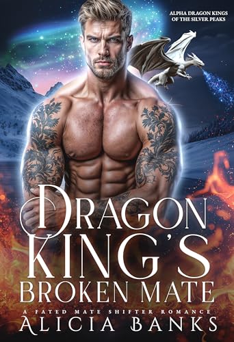 Dragon King’s Broken Mate: A Fated Mate Shifter Romance (Alpha Dragon Kings of Silver Peaks Book 1)