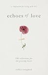 Echoes of Love: 100 Reflections for the Grieving Heart: Gentle Support for Grief and Life After the Loss of a Loved One: 100 Reflections for the Grieving Heart