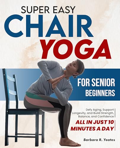 Super Easy Chair Yoga for Senior Beginners: Defy Aging, Support Longevity, and Build Strength, Balance, and Confidence — All in Just 10 Minutes a Day (Kindle Edition)