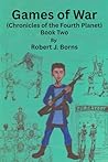 Games of War (Chronicles of the Fourth Planet) Book Two by Robert J. Borns