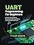 UART PROGRAMMING FOR BEGINNERS: A Hands-On Guide to Microcontroller Interfacing and Embedded Systems