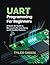 UART PROGRAMMING FOR BEGINNERS: A Hands-On Guide to Microcontroller Interfacing and Embedded Systems