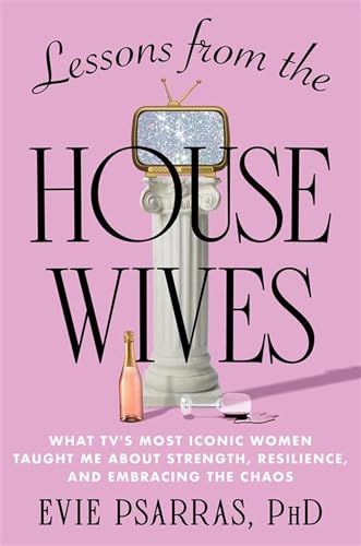 Lessons from the Housewives: What TV's Most Iconic Women Taught Me About Strength, Resilience, and Embracing the Chaos (Kindle Edition)