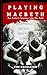 Playing Macbeth: An Actor's...