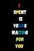 I SPENT 12 YEARS WAITING FO...