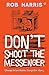 Don't Shoot the Messenger by Rob       Harris
