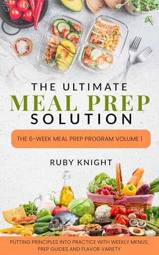The Ultimate Meal Prep Solution: The 6-Week Meal Prep Program Volume 1: Putting Principles into Practice with Weekly Menus, Prep Guides, and Flavor Variety (Kindle Edition)