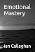 Emotional Mastery by Ian Callaghan