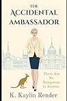 The Accidental Ambassador by K. Kaylin Render The Accidental Ambassador by K. Kaylin Render