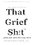 That Grief Sh!t: Where Real...