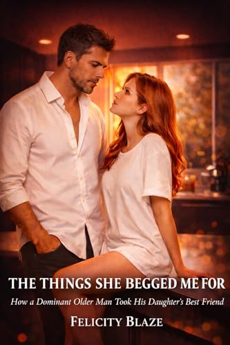 The Things She Begged Me For: How A Dominant Older Man Took His Daughter’s Best Friend (Kindle Edition)