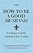 How to Be a Good Husband: A...