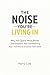 THE NOISE YOU’RE LIVING IN:...
