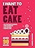 I Want to Eat Cake: Over 90 Recipes for Snacking, Celebrating, and Everything in Between