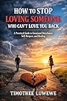 How To Stop Loving Someone Who Can’t Love You Back: A Practical Guide to Emotional Detachment, Self‑Respect, and Healing (Love & Breakups Book 10)