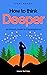 How To Think Deeper