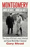 Montgomery: Unbeatable, Unbearable: The story of Britain’s most talented and feared WW2 general
