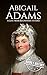 Abigail Adams: A Life from Beginning to End (First Ladies of the United States)