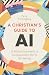 A Christian’s Guide to AI: 12 Biblical Answers to the Questions We’re All Asking (100% Human Authored Look at Real-Life Challenges and Benefits of Artificial Intelligence, No Tech Experience Needed)